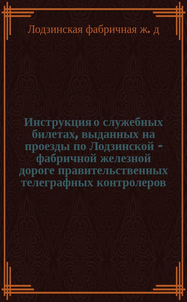 Инструкция о служебных билетах, выданных на проезды по Лодзинской - фабричной железной дороге правительственных телеграфных контролеров