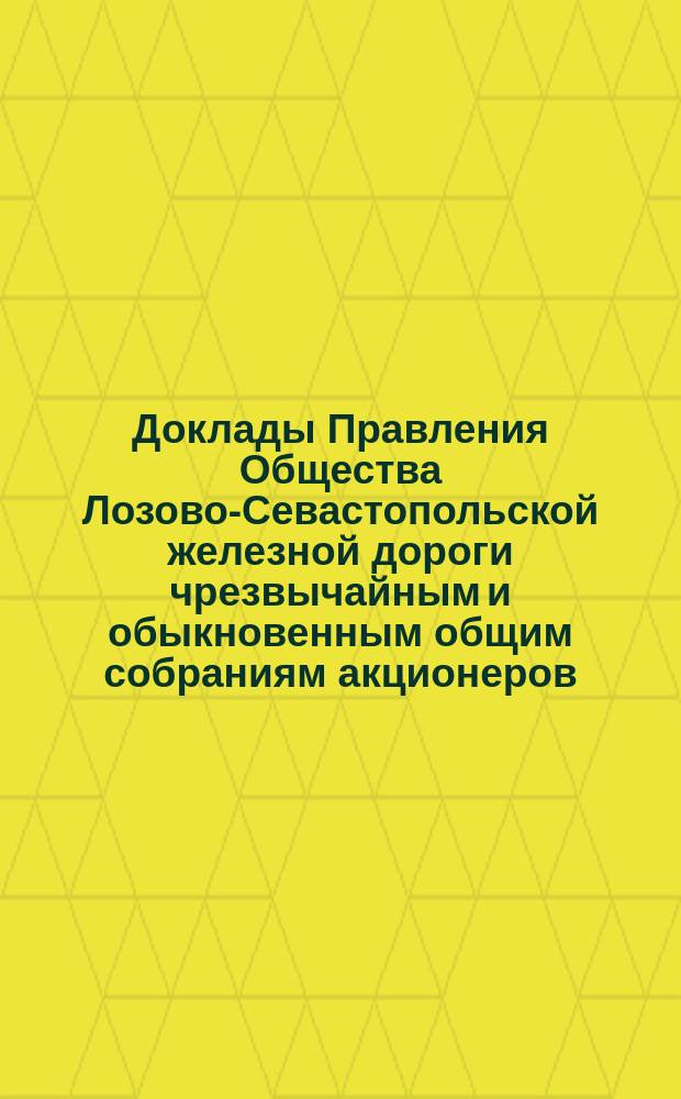 [Доклады Правления Общества Лозово-Севастопольской железной дороги чрезвычайным и обыкновенным общим собраниям акционеров]. ... 20 мая / 3 июня 1888 года