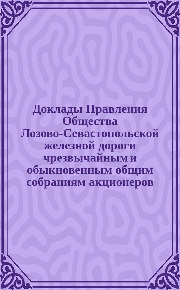 [Доклады Правления Общества Лозово-Севастопольской железной дороги чрезвычайным и обыкновенным общим собраниям акционеров]. ... 5/19 мая 1894 года