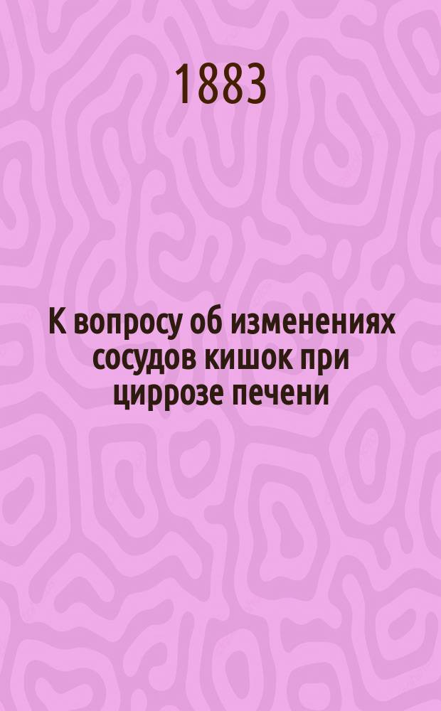 К вопросу об изменениях сосудов кишок при циррозе печени : Дисс. на степень д-ра мед. врача Н. Малинина