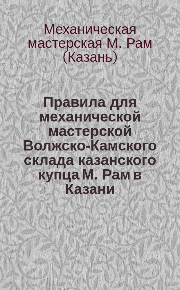Правила для механической мастерской Волжско-Камского склада казанского купца М. Рам в Казани