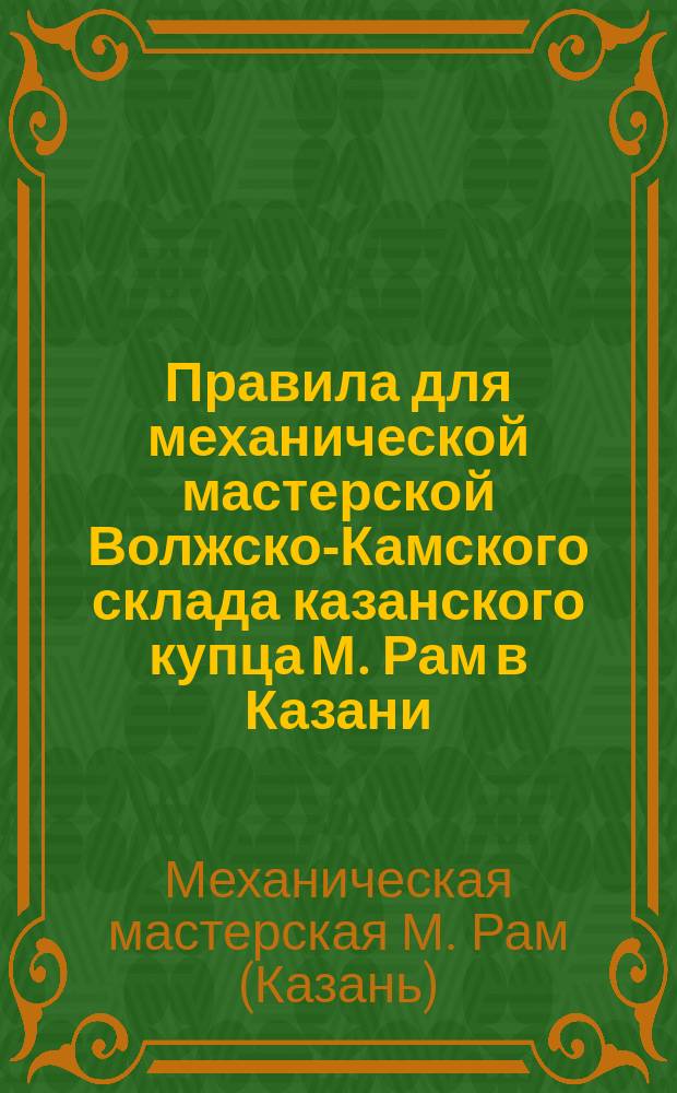 Правила для механической мастерской Волжско-Камского склада казанского купца М. Рам в Казани