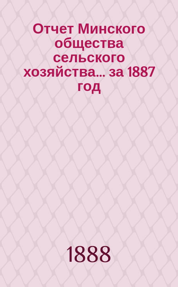 Отчет Минского общества сельского хозяйства... ... за 1887 год