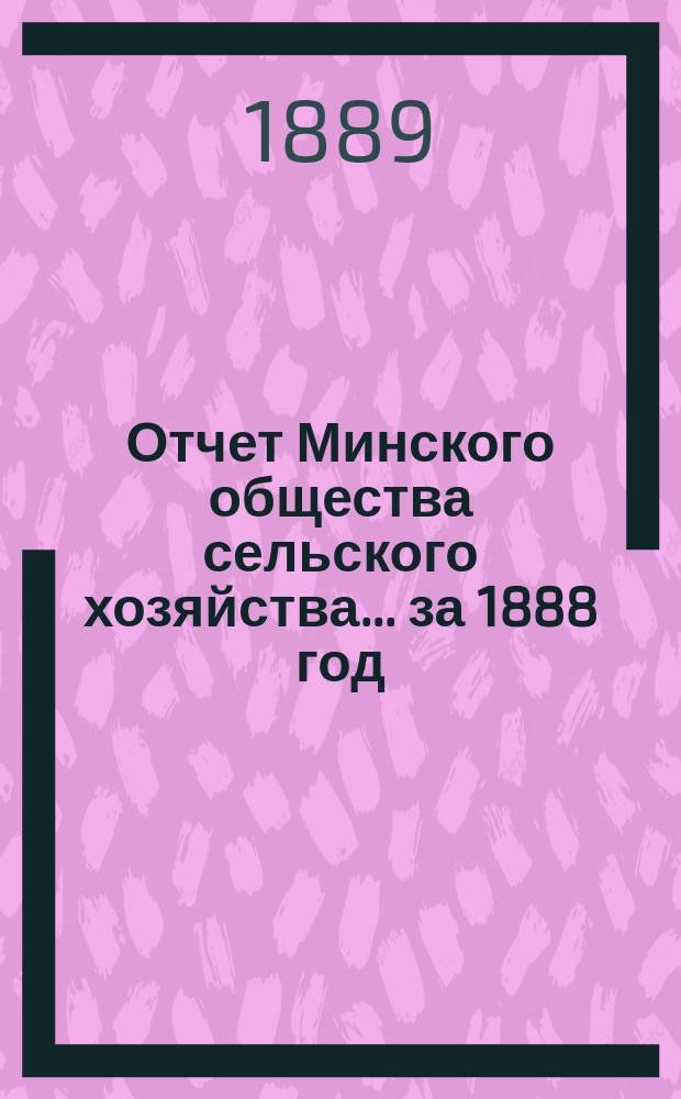 Отчет Минского общества сельского хозяйства... ... за 1888 год