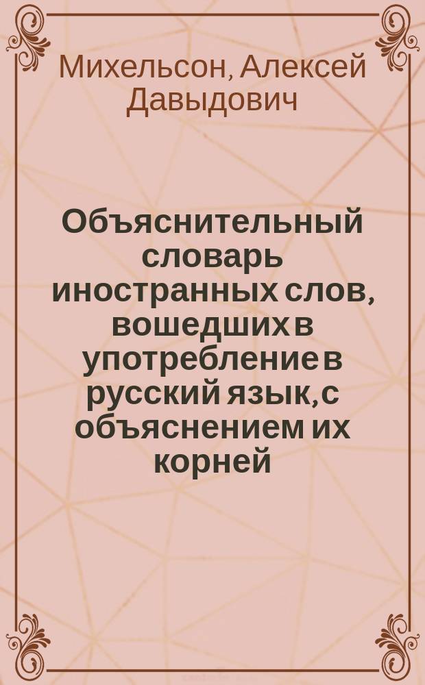 Объяснительный словарь иностранных слов, вошедших в употребление в русский язык, с объяснением их корней