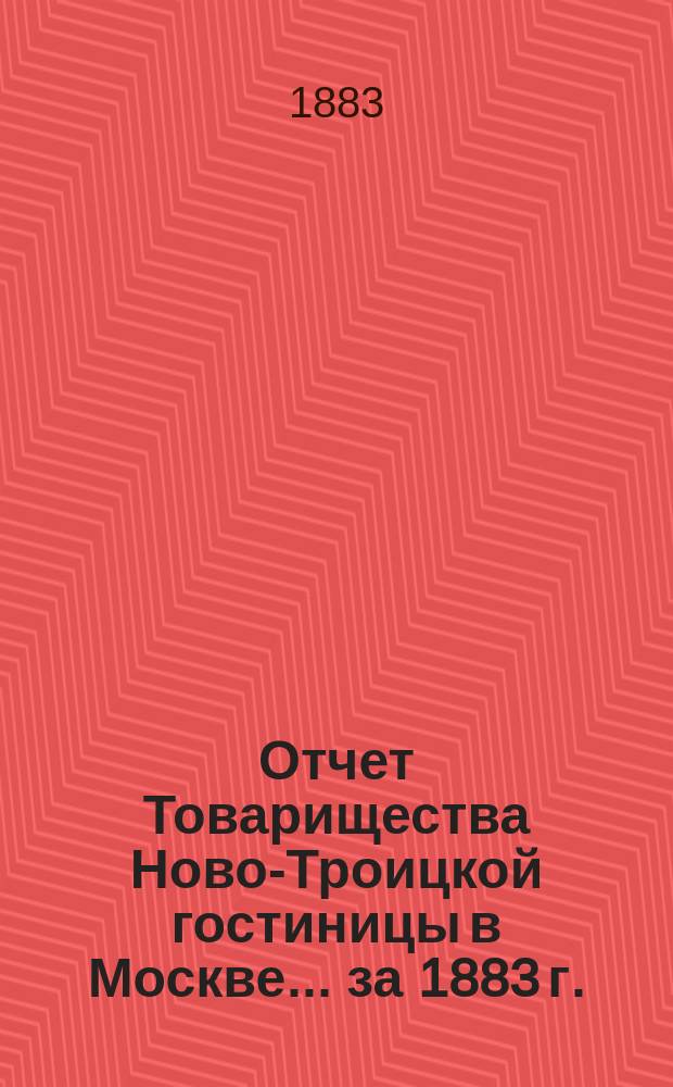 Отчет Товарищества Ново-Троицкой гостиницы в Москве... ... за 1883 г.