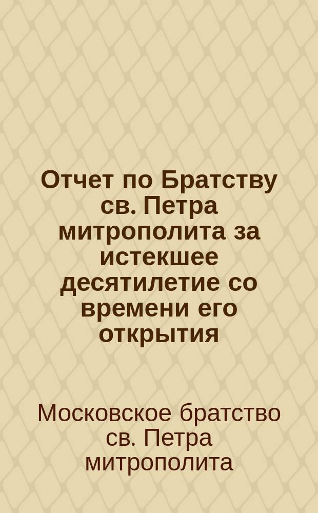 Отчет по Братству св. Петра митрополита за истекшее десятилетие со времени его открытия. [1873-1882]