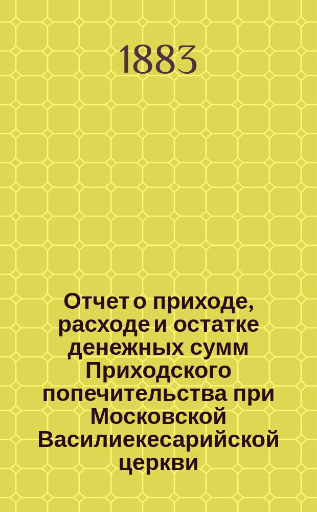 Отчет о приходе, расходе и остатке денежных сумм Приходского попечительства при Московской Василиекесарийской церкви... ... 1889-1890 год