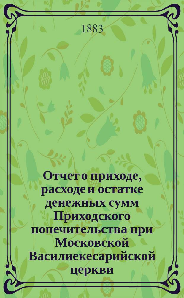 Отчет о приходе, расходе и остатке денежных сумм Приходского попечительства при Московской Василиекесарийской церкви... ... за время с 1-го сентября 1892 г. по 1-е сентября 1893 г.
