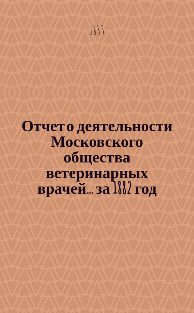 Отчет о деятельности Московского общества ветеринарных врачей... за 1882 год