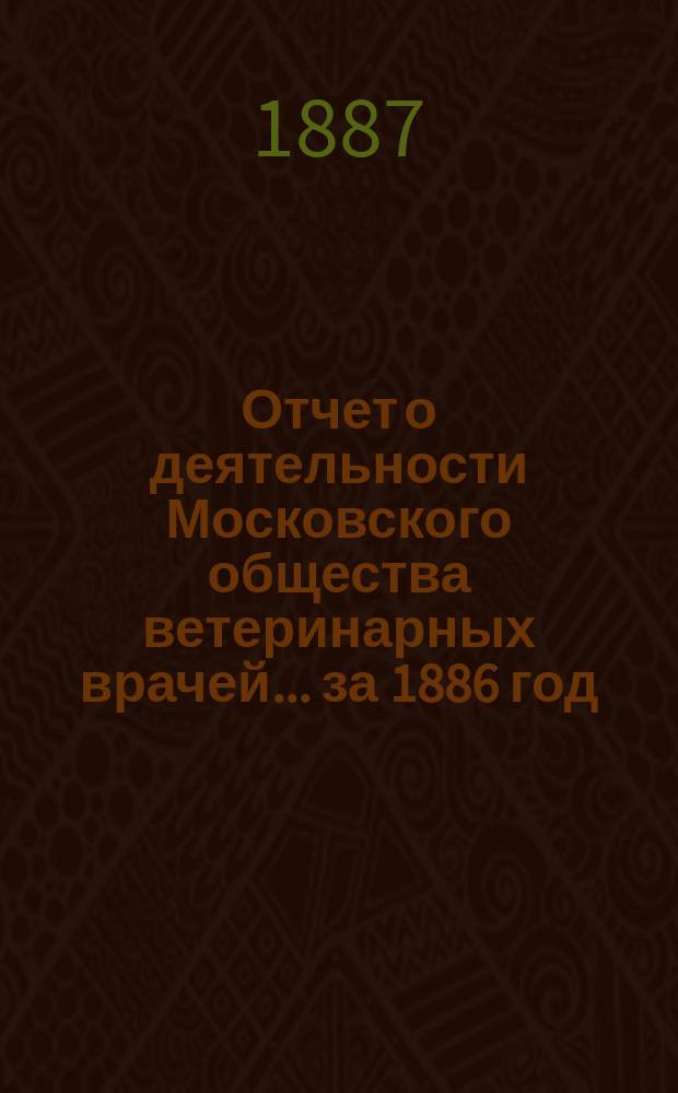 Отчет о деятельности Московского общества ветеринарных врачей... за 1886 год