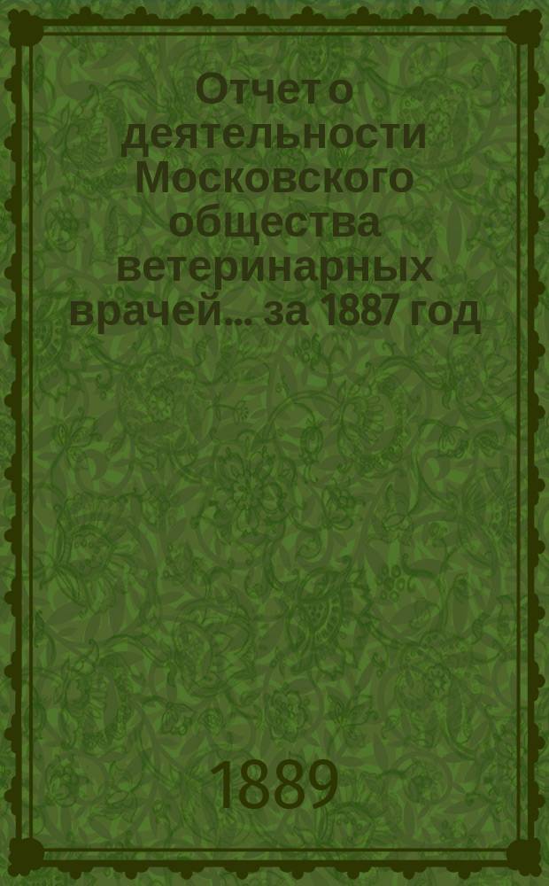 Отчет о деятельности Московского общества ветеринарных врачей... за 1887 год