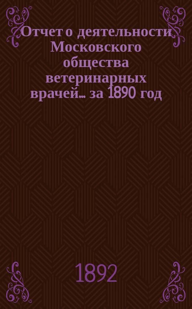 Отчет о деятельности Московского общества ветеринарных врачей... за 1890 год