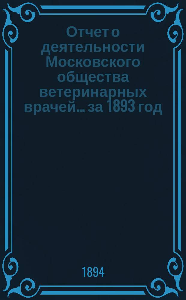 Отчет о деятельности Московского общества ветеринарных врачей... за 1893 год