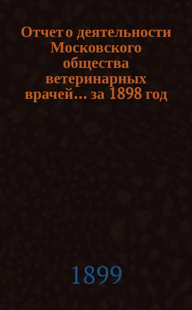 Отчет о деятельности Московского общества ветеринарных врачей... за 1898 год