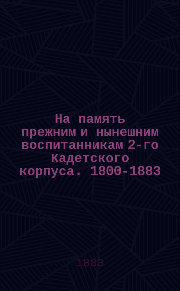На память прежним и нынешним воспитанникам 2-го Кадетского корпуса. 1800-1883 : О посещении Кадетского корпуса Александром III 7 февр. 1883 г