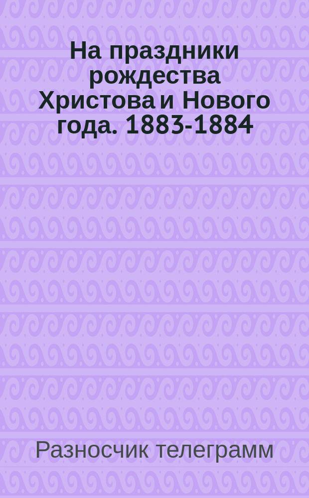 На праздники рождества Христова и Нового года. 1883-1884 : Стихотворение