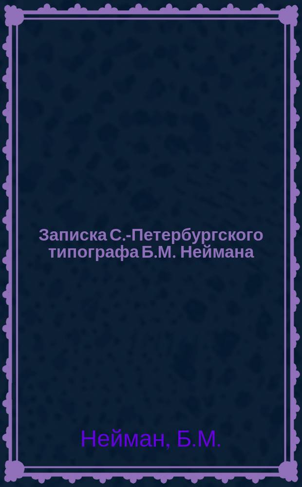 Записка С.-Петербургского типографа Б.М. Неймана : (Посвящается памяти первого русского печатника Ивана Федорова)