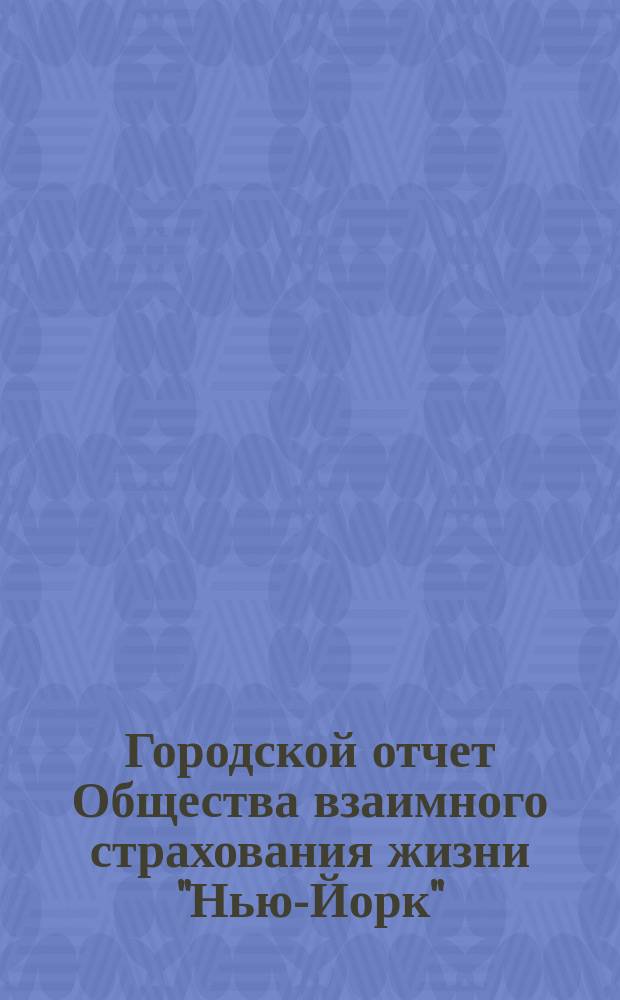 Городской отчет Общества взаимного страхования жизни "Нью-Йорк" : [Пер. с англ.]. 47-й
