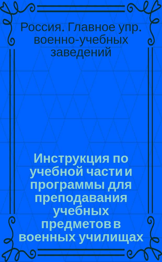 Инструкция по учебной части и программы для преподавания учебных предметов в военных училищах