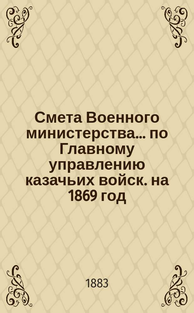 Смета Военного министерства... по Главному управлению казачьих войск. на 1869 год