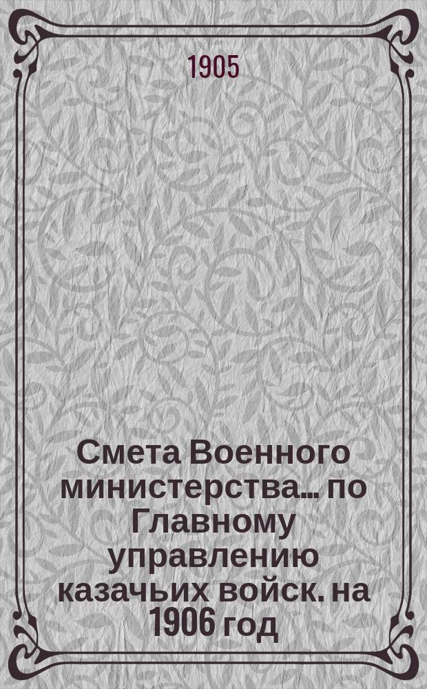 Смета Военного министерства... по Главному управлению казачьих войск. на 1906 год