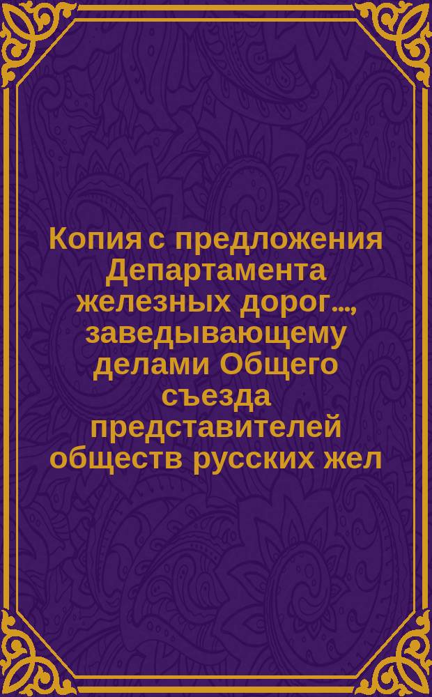 Копия с предложения Департамента железных дорог..., заведывающему делами Общего съезда представителей обществ русских жел. дорог. ... от 3-го августа 1885 г. ...
