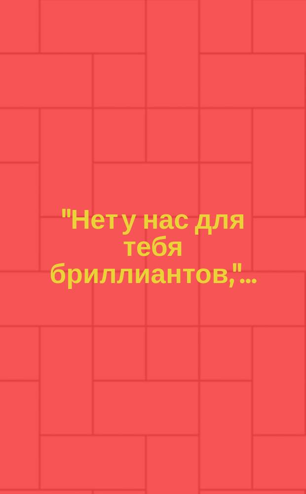 "Нет у нас для тебя бриллиантов,"... : Стихотворение : В прощальный бенефис уважаемой талантливой артистке примадонне Императорских театров Цецилии Арнольдовне Райчевой