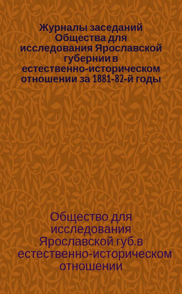 Журналы заседаний Общества для исследования Ярославской губернии в естественно-историческом отношении за 1881-82-й годы, открытие музея и воспоминания об А.С. Петровском