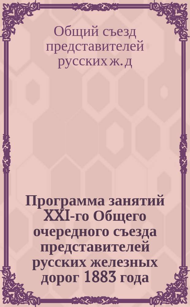 Программа занятий XXI-го Общего очередного съезда представителей русских железных дорог 1883 года