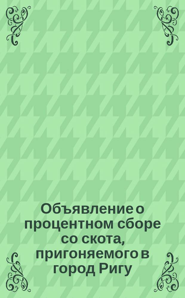 Объявление [о процентном сборе со скота, пригоняемого в город Ригу]