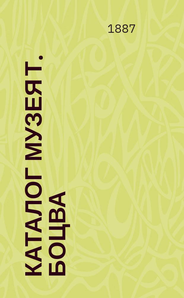 Каталог музея Т. Боцва : Собрание... пластических и олеографических изображений, взятых из всемирного изд. природы и человеческ. жизни. 4 отд-ния