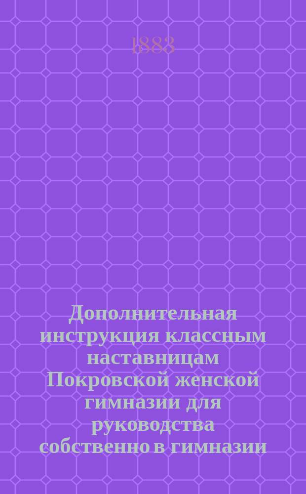 Дополнительная инструкция классным наставницам Покровской женской гимназии для руководства собственно в гимназии