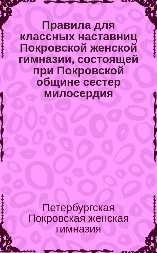 Правила для классных наставниц Покровской женской гимназии, состоящей при Покровской общине сестер милосердия