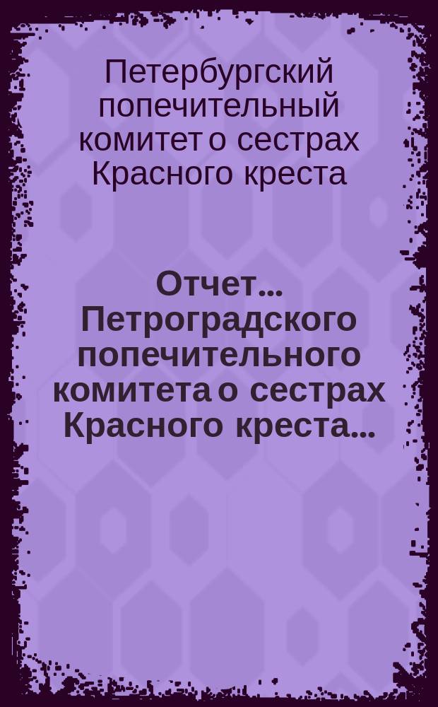 Отчет ... Петроградского попечительного комитета о сестрах Красного креста ...