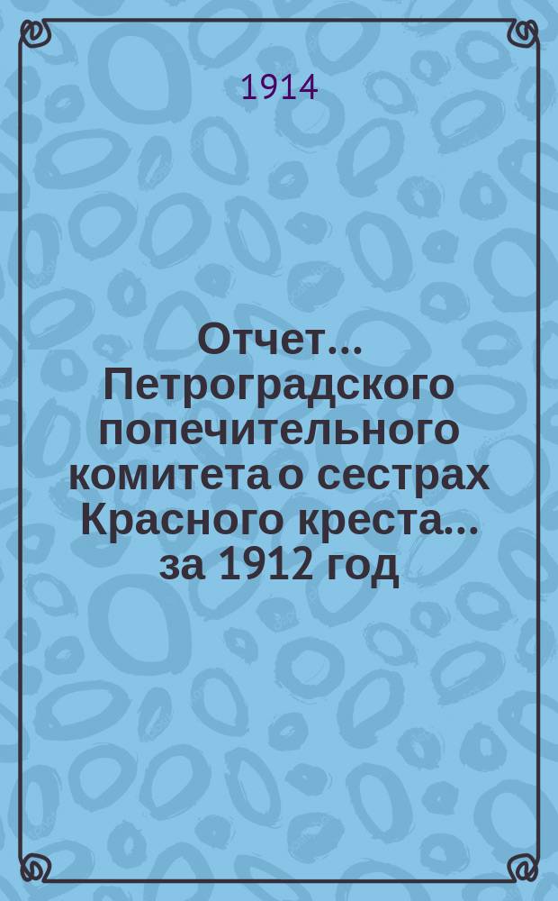 Отчет ... Петроградского попечительного комитета о сестрах Красного креста ... за 1912 год