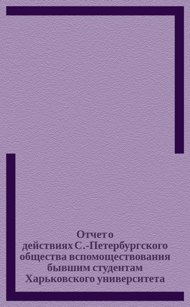 Отчет о действиях С.-Петербургского общества вспомоществования бывшим студентам Харьковского университета ... ... за 1882 г. : ... за 1882 г.; читанный в общем собрании 17-го января 1883 года