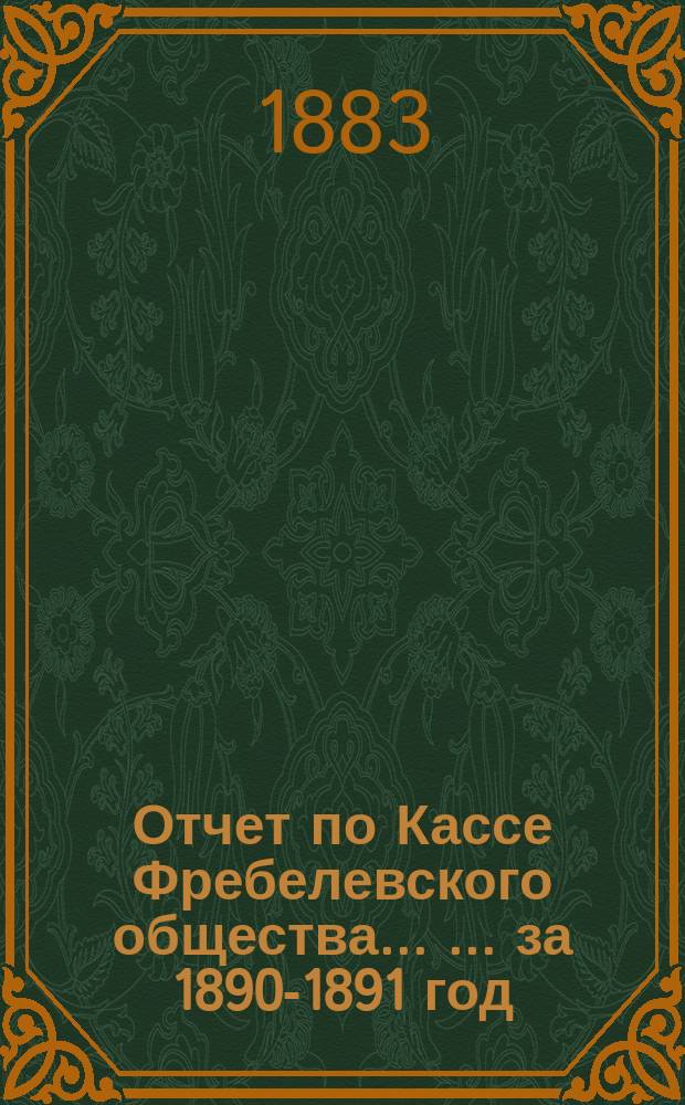 Отчет по Кассе Фребелевского общества ... ...за 1890-1891 год