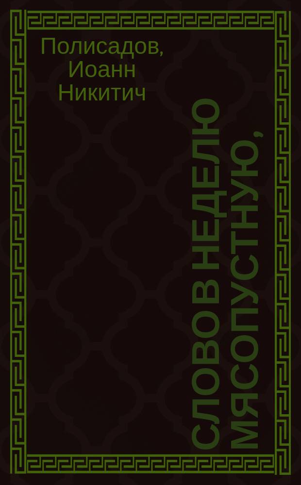 [Слово в неделю мясопустную, (произнесено... 20-го февраля 1883 г. ...]