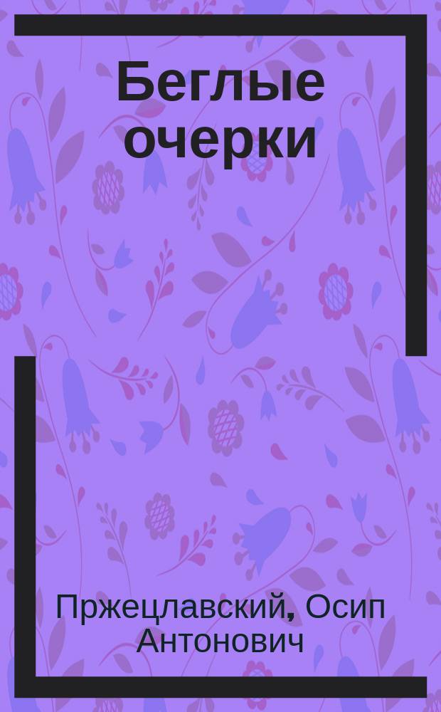 Беглые очерки : Воспоминания О.А. Пржецлавского