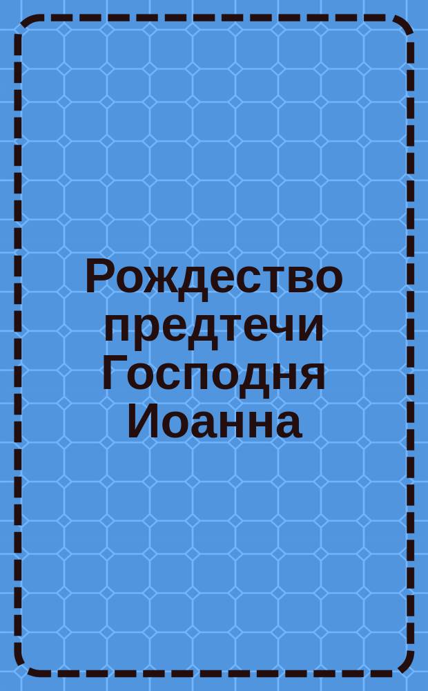 Рождество предтечи Господня Иоанна : Синаксарь на 24 июня
