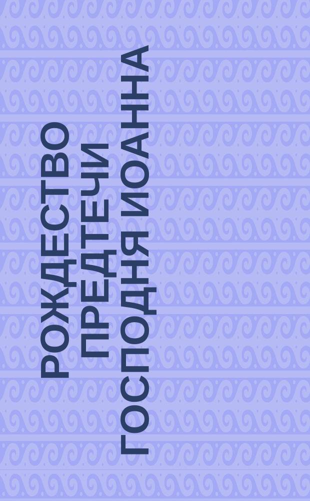 Рождество предтечи Господня Иоанна : Синаксарь на 24 июня