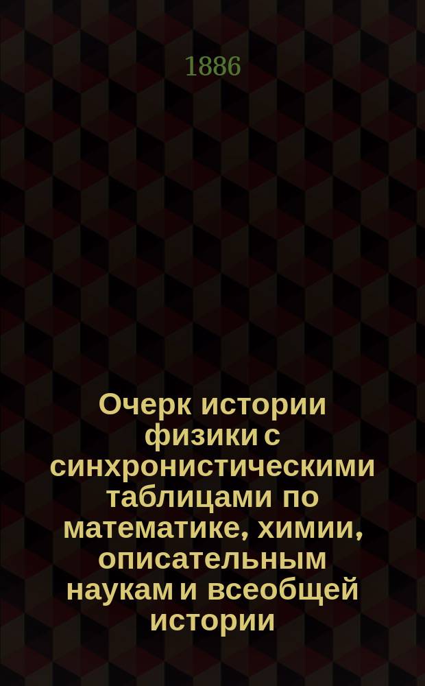 Очерк истории физики с синхронистическими таблицами по математике, химии, описательным наукам и всеобщей истории. Ч. 2 : [История физики нового времени. Приблизительно с 1600 до 1780]