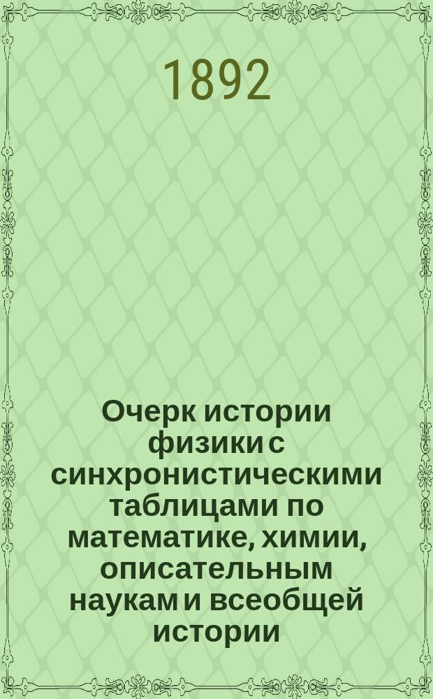 Очерк истории физики с синхронистическими таблицами по математике, химии, описательным наукам и всеобщей истории. Ч. 3. Вып. 1 : История физики в последнее столетие. [Приблизительно с 1780 по 1880]
