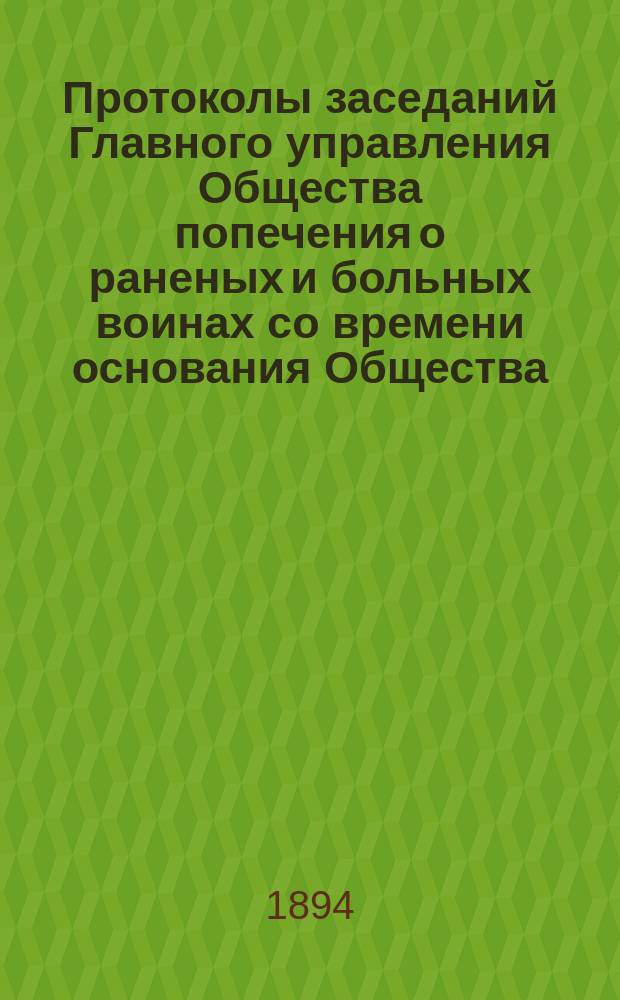 Протоколы заседаний Главного управления Общества попечения о раненых и больных воинах со времени основания Общества... ... за 1893 г. [№ 368-379]