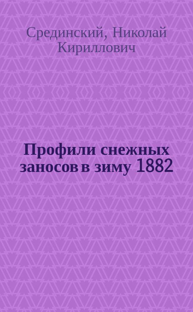 Профили снежных заносов в зиму 1882/3 года в пятилетних защитных насаждениях Козлово-Воронежско-Ростовской и Курско-Харьково-Азовской железных дорог
