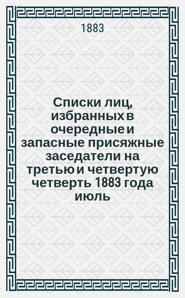 Списки лиц, избранных в очередные и запасные присяжные заседатели на третью и четвертую четверть 1883 года июль, август, сентябрь, октябрь, ноябрь и декабрь месяцы