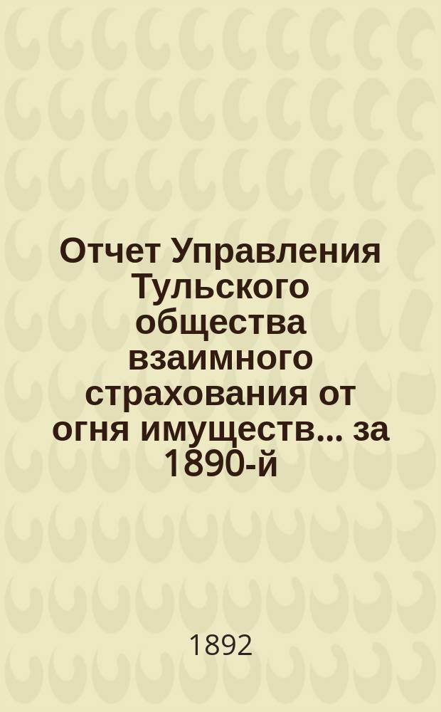 Отчет Управления Тульского общества взаимного страхования от огня имуществ... за 1890-й, 27-й...