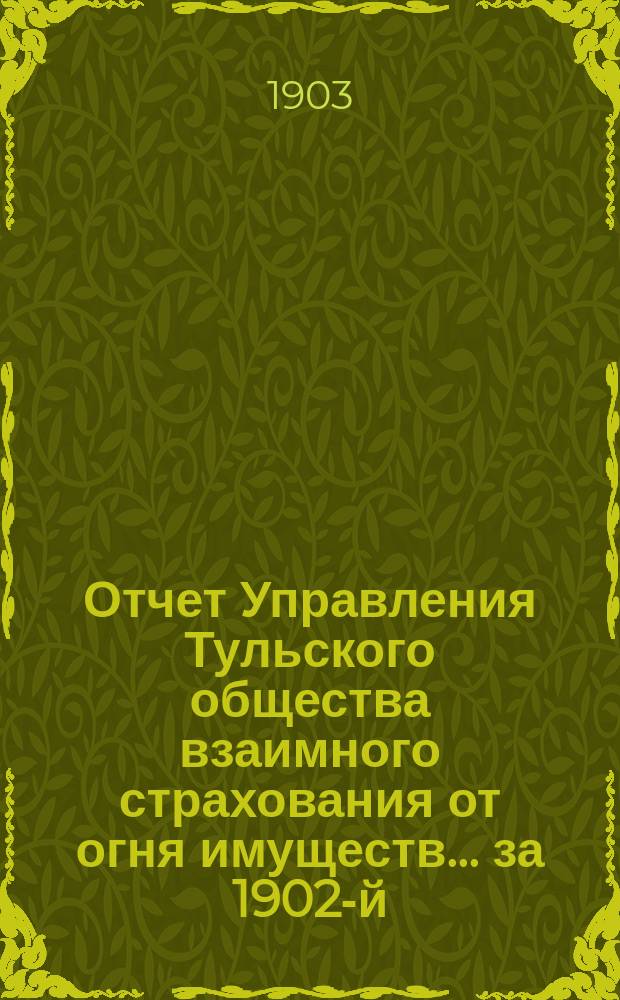 Отчет Управления Тульского общества взаимного страхования от огня имуществ... за 1902-й (39-й...) год