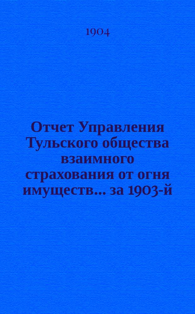 Отчет Управления Тульского общества взаимного страхования от огня имуществ... за 1903-й (40-й...) год